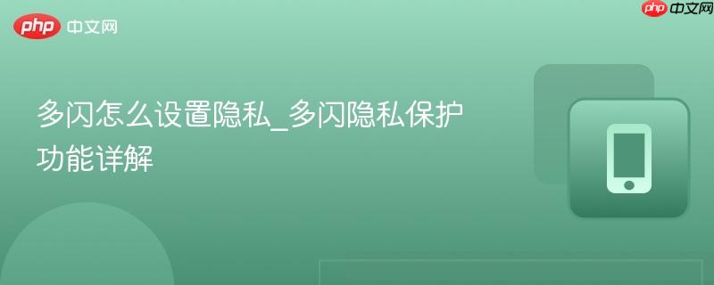 多闪怎么设置隐私_多闪隐私保护功能详解