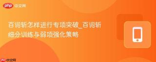 百词斩怎样进行专项突破_百词斩细分训练与弱项强化策略