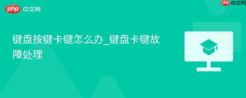 键盘按键卡键怎么办_键盘卡键故障处理