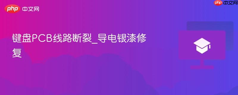 键盘pcb线路断裂_导电银漆修复