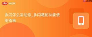 多闪怎么发动态_多闪随拍功能使用指南
