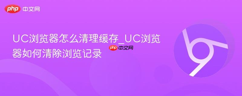 uc浏览器怎么清理缓存_uc浏览器如何清除浏览记录
