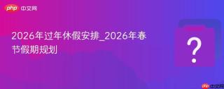 2026年过年休假安排_2026年春节假期规划