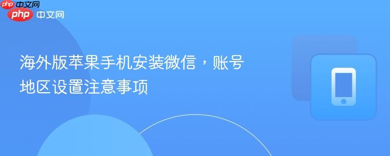 海外版苹果手机安装微信,账号地区设置注意事项