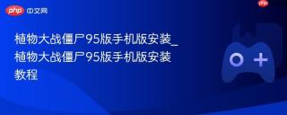 植物大战僵尸95版手机版安装_植物大战僵尸95版手机版安装教程