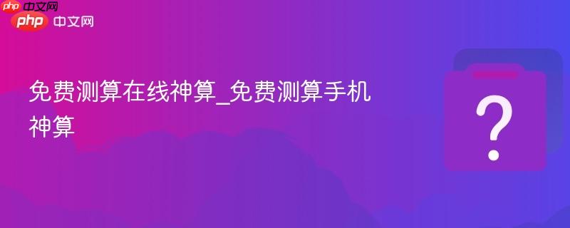免费测算在线神算_免费测算手机神算
