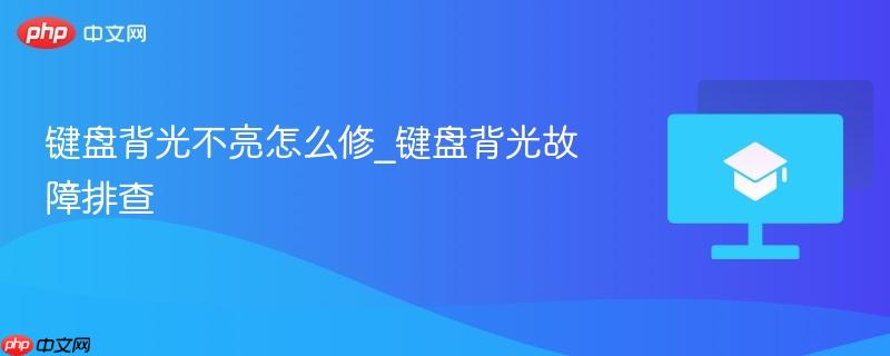 键盘背光不亮怎么修_键盘背光故障排查