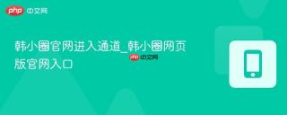 韩小圈官网进入通道_韩小圈网页版官网入口