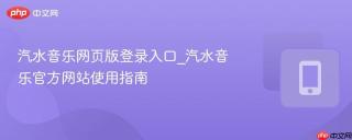 汽水音乐网页版登录入口_汽水音乐官方网站使用指南