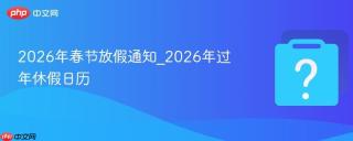 2026年春节放假通知_2026年过年休假日历
