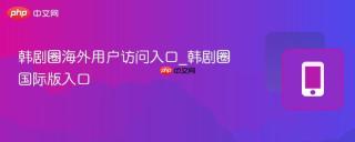 韩剧圈海外用户访问入口_韩剧圈国际版入口