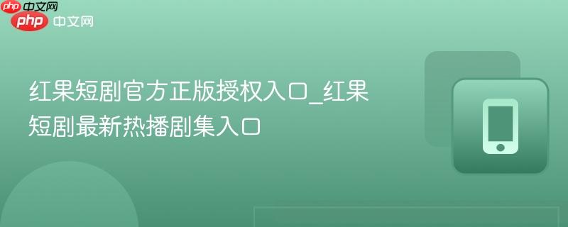 红果短剧官方正版授权入口_红果短剧最新热播剧集入口