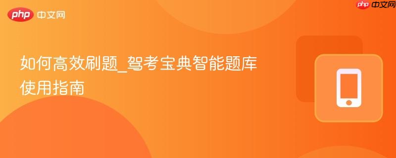 如何高效刷题_驾考宝典智能题库使用指南