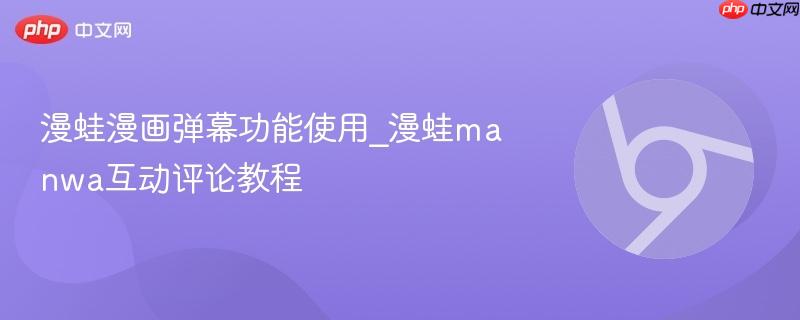 漫蛙漫画弹幕功能使用_漫蛙manwa互动评论教程