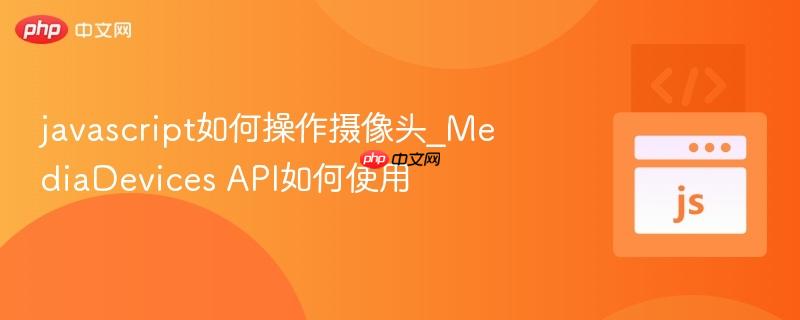 javascript如何操作摄像头_mediadevices api如何使用
