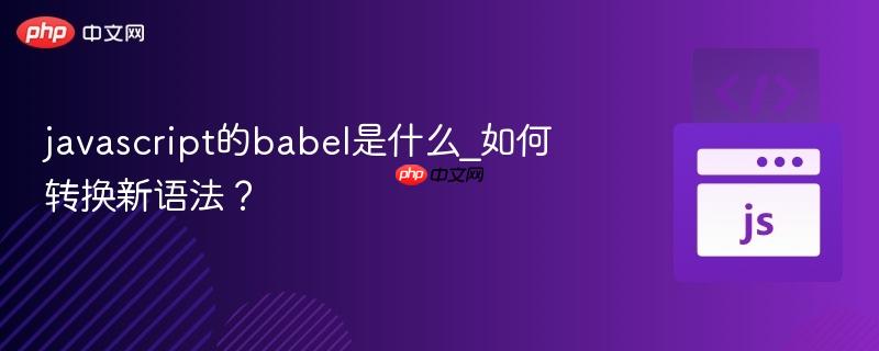 javascript的babel是什么_如何转换新语法?