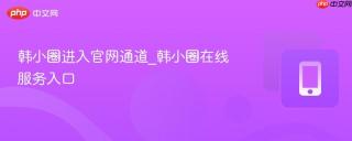 韩小圈进入官网通道_韩小圈在线服务入口
