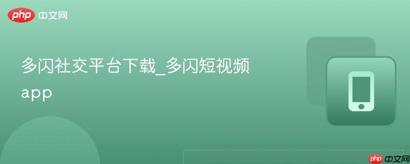 多闪社交平台下载_多闪短视频app