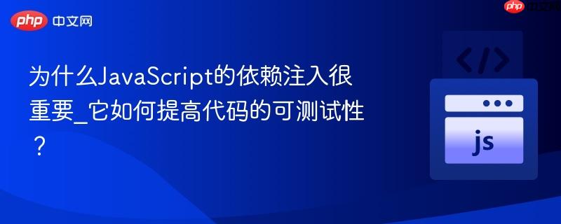 为什么javascript的依赖注入很重要_它如何提高代码的可测试性？