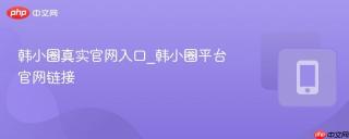 韩小圈真实官网入口_韩小圈平台官网链接