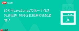 如何用JavaScript实现一个自动完成组件_如何优化搜索和匹配逻辑？