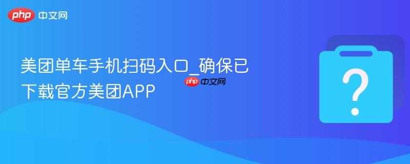 美团单车手机扫码入口_确保已下载官方美团app