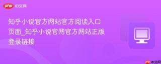 知乎小说官方网站官方阅读入口页面_知乎小说官网官方网站正版登录链接