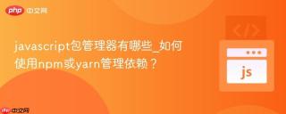 javascript包管理器有哪些_如何使用npm或yarn管理依赖？