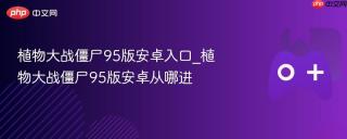 植物大战僵尸95版安卓入口_植物大战僵尸95版安卓从哪进