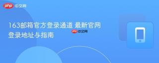 163邮箱官方登录通道 最新官网登录地址与指南