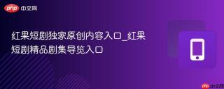 红果短剧独家原创内容入口_红果短剧精品剧集导览入口
