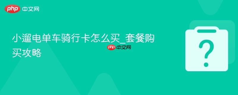 小遛电单车骑行卡怎么买_套餐购买攻略