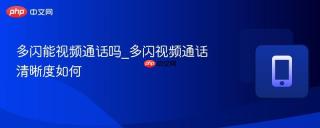 多闪能视频通话吗_多闪视频通话清晰度如何