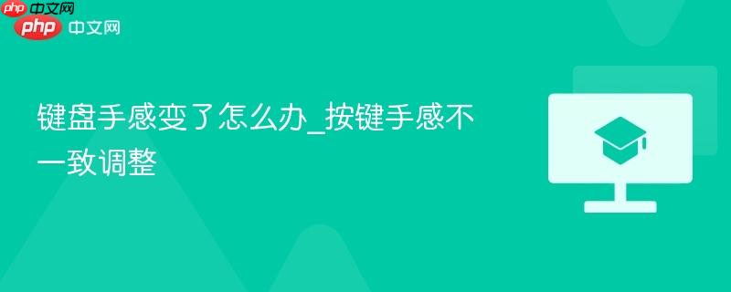 键盘手感变了怎么办_按键手感不一致调整