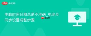 电脑时间日期总是不准确_电池与同步设置调整步骤