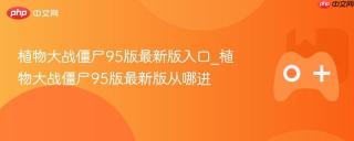 植物大战僵尸95版最新版入口_植物大战僵尸95版最新版从哪进
