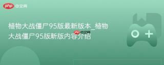 植物大战僵尸95版最新版本_植物大战僵尸95版新版内容介绍
