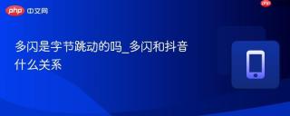 多闪是字节跳动的吗_多闪和抖音什么关系
