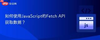 如何使用JavaScript的Fetch API获取数据？