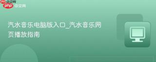 汽水音乐电脑版入口_汽水音乐网页播放指南