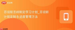 百词斩怎样制定学习计划_百词斩计划定制与进度管理方法