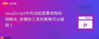 JavaScript中的浏览器兼容性如何解决_有哪些工具和策略可以使用？