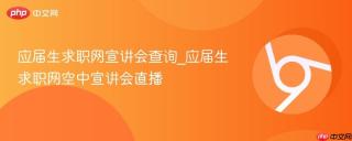 应届生求职网宣讲会查询_应届生求职网空中宣讲会直播