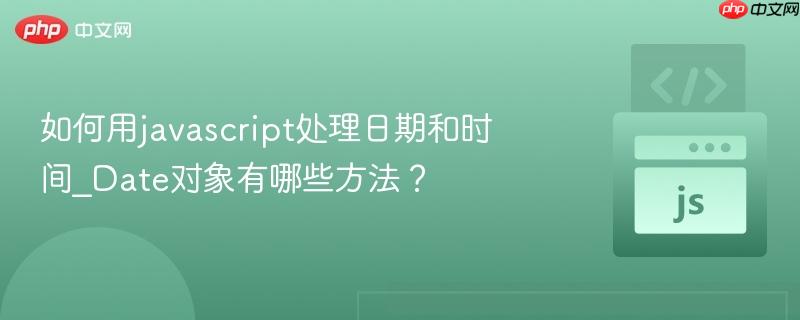 如何用javascript处理日期和时间_date对象有哪些方法?