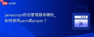 javascript的包管理器有哪些_如何使用yarn或pnpm？