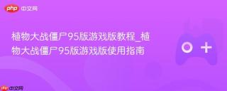 植物大战僵尸95版游戏版教程_植物大战僵尸95版游戏版使用指南
