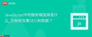 JavaScript中的服务端渲染是什么_它如何改善SEO和性能？