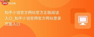 知乎小说官方网站官方正版阅读入口_知乎小说官网官方网站登录页面入口