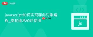 javascript如何实现面向对象编程_类和继承如何使用
