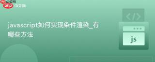 javascript如何实现条件渲染_有哪些方法